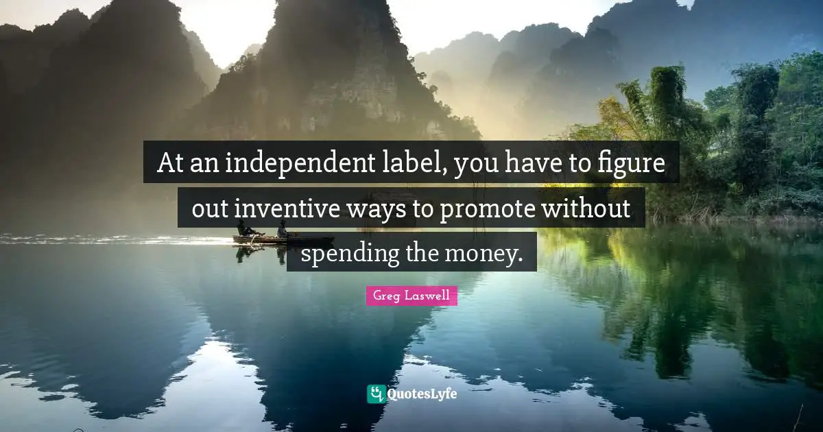 At an independent label, you have to figure out inventive ways to promote without spending the money.