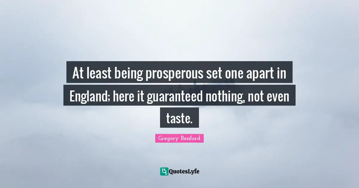 At least being prosperous set one apart in England; here it guaranteed nothing, not even taste.