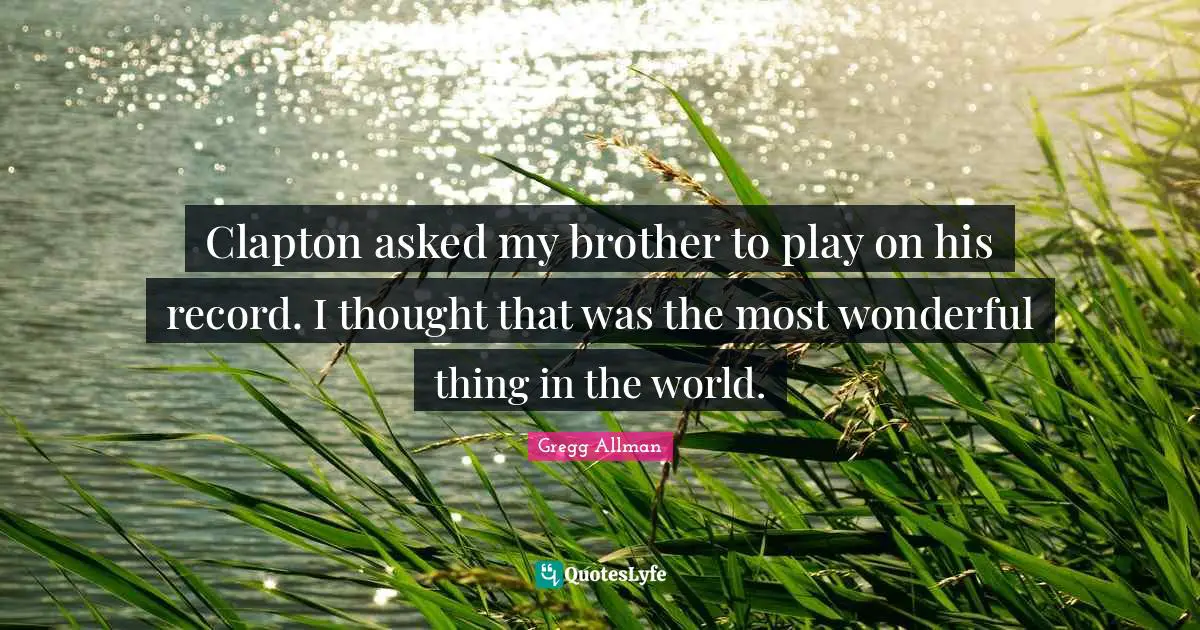 Gregg Allman Quotes: "Clapton asked my brother to play on his record. I thought that was the most wonderful thing in the world."