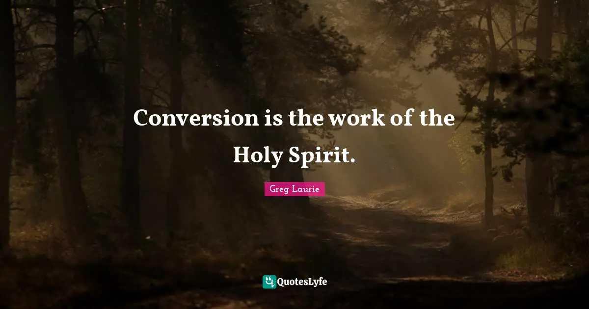 Greg Laurie Quotes: "Conversion is the work of the Holy Spirit."