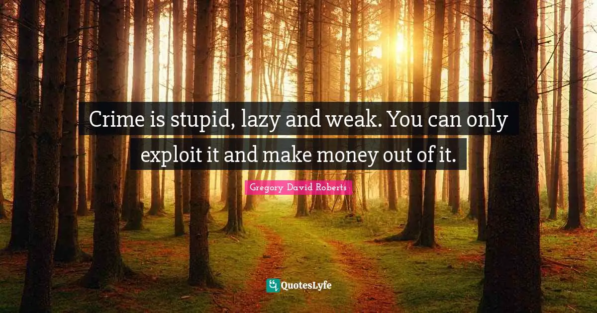 Crime is stupid, lazy and weak. You can only exploit it and make money out of it.