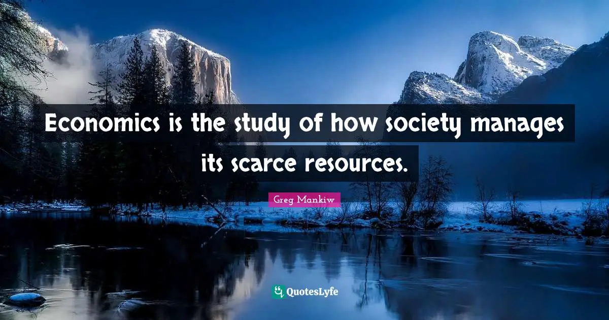 Economics is the study of how society manages its scarce resources.