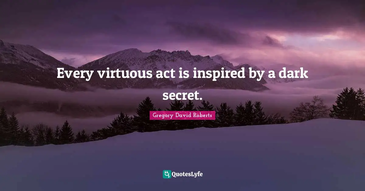 Every virtuous act is inspired by a dark secret.