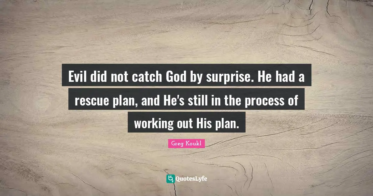 Greg Koukl Quotes: "Evil did not catch God by surprise. He had a rescue plan, and He's still in the process of working out His plan."