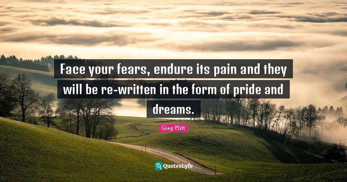 Endure Quotes: "Face your fears, endure its pain and they will be re-written in the form of pride and dreams."