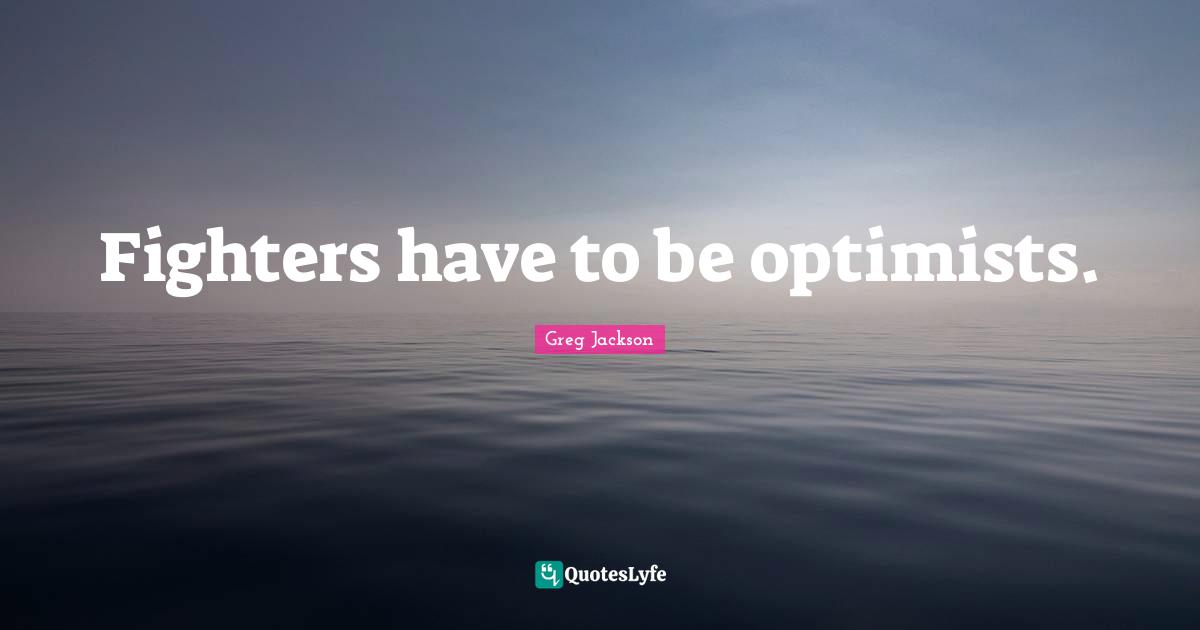 Fighters have to be optimists.