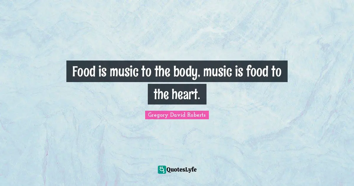 Food is music to the body, music is food to the heart.