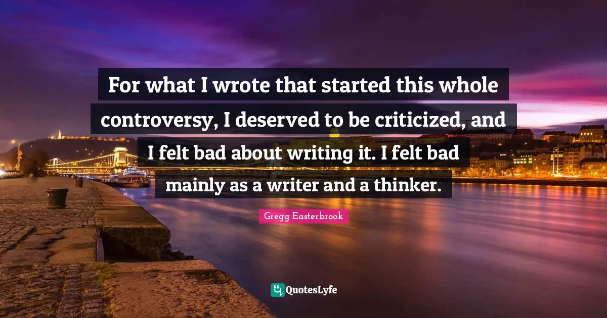 For what I wrote that started this whole controversy, I deserved to be criticized, and I felt bad about writing it. I felt bad mainly as a writer and a thinker.