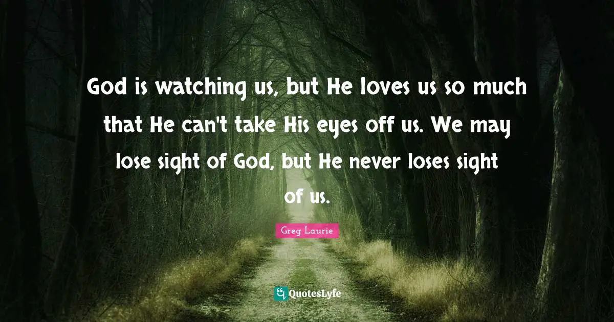 Sight Quotes: "God is watching us, but He loves us so much that He can't take His eyes off us. We may lose sight of God, but He never loses sight of us."