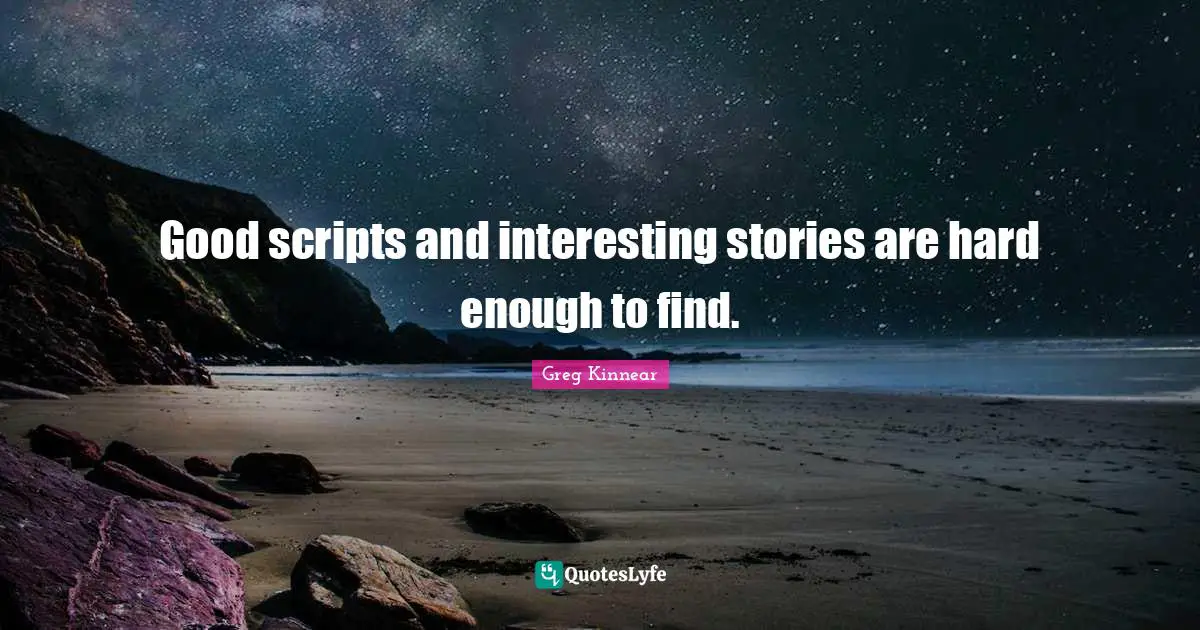 Good scripts and interesting stories are hard enough to find.