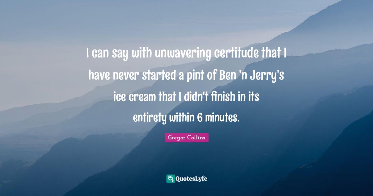 I can say with unwavering certitude that I have never started a pint of Ben 'n Jerry's ice cream that I didn't finish in its entirety within 6 minutes.