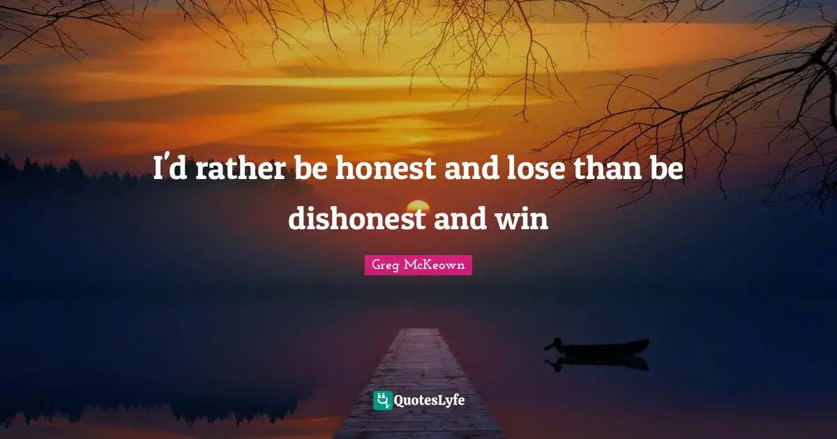 Being Honest Quotes: "I'd rather be honest and lose than be dishonest and win"