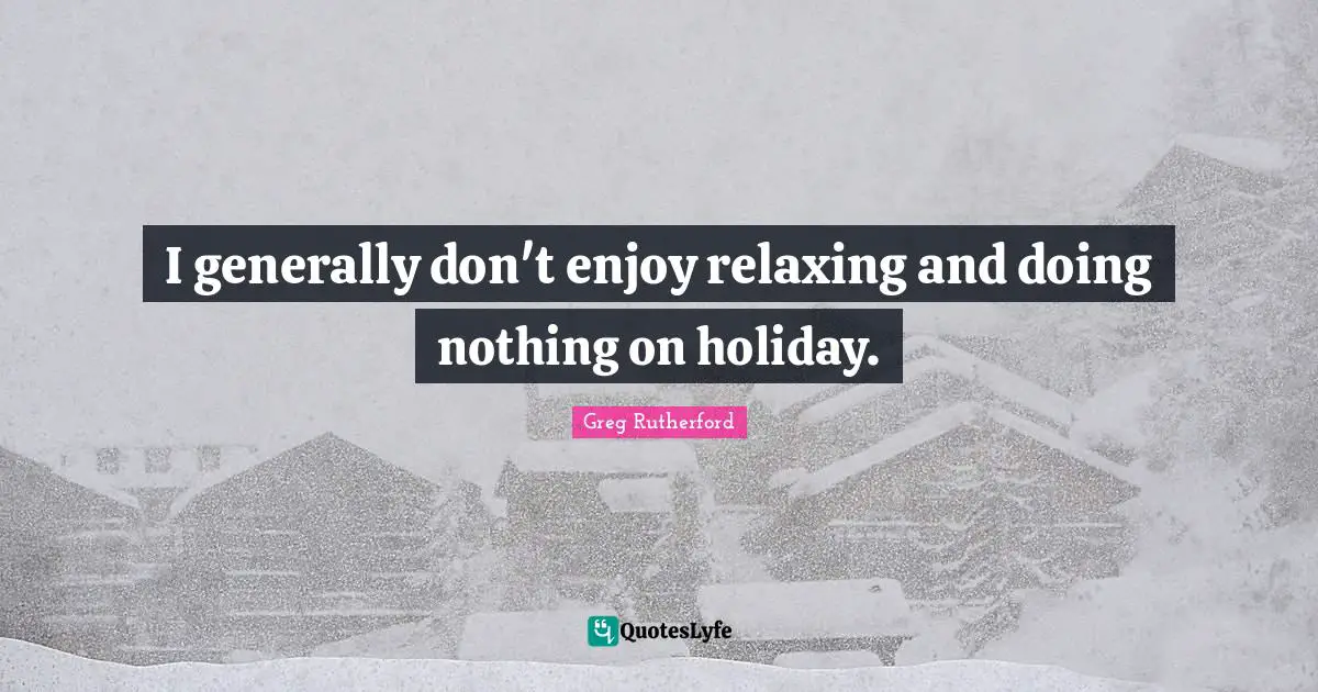 I generally don't enjoy relaxing and doing nothing on holiday.