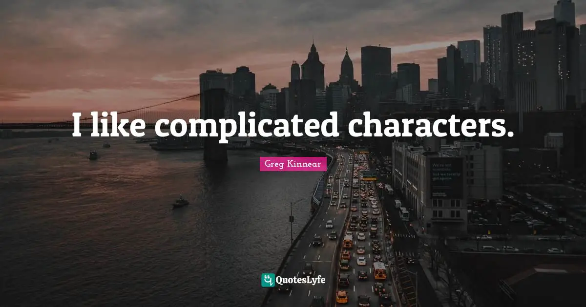 I like complicated characters.