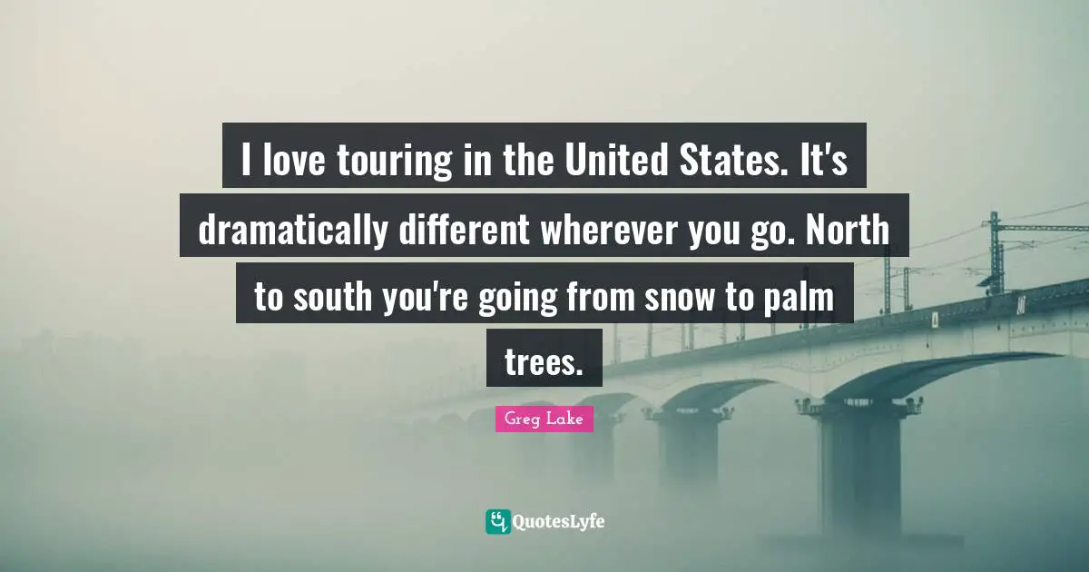 Palm Trees Quotes: "I love touring in the United States. It's dramatically different wherever you go. North to south you're going from snow to palm trees."