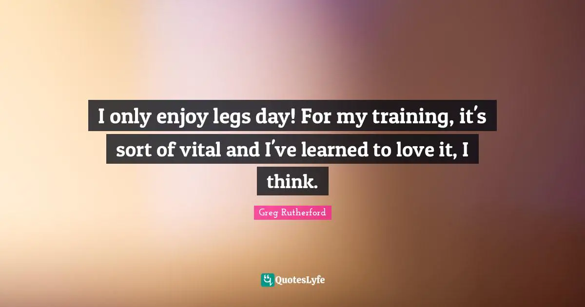 I only enjoy legs day! For my training, it's sort of vital and I've learned to love it, I think.