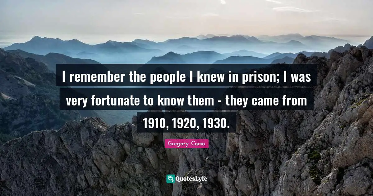 Fortunate Quotes: "I remember the people I knew in prison; I was very fortunate to know them - they came from 1910, 1920, 1930."