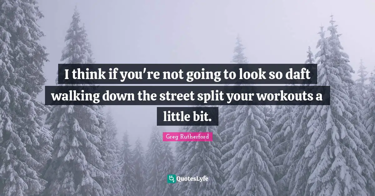 I think if you're not going to look so daft walking down the street split your workouts a little bit.