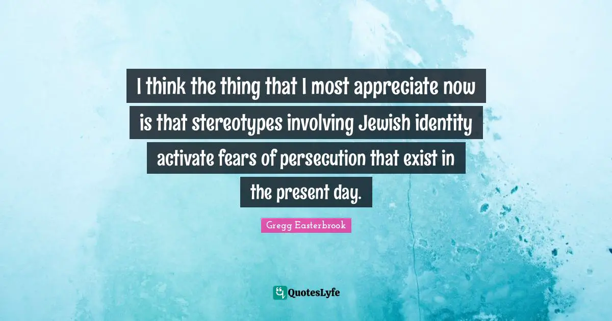 Activate Quotes: "I think the thing that I most appreciate now is that stereotypes involving Jewish identity activate fears of persecution that exist in the present day."