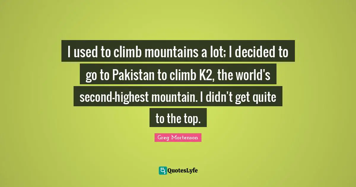 I used to climb mountains a lot; I decided to go to Pakistan to climb K2, the world's second-highest mountain. I didn't get quite to the top.