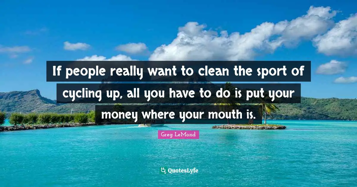 If people really want to clean the sport of cycling up, all you have to do is put your money where your mouth is.