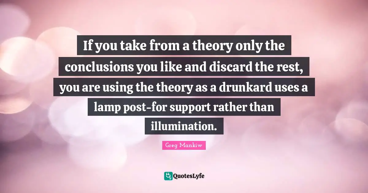 Lamps Quotes: "If you take from a theory only the conclusions you like and discard the rest, you are using the theory as a drunkard uses a lamp post-for support rather than illumination."