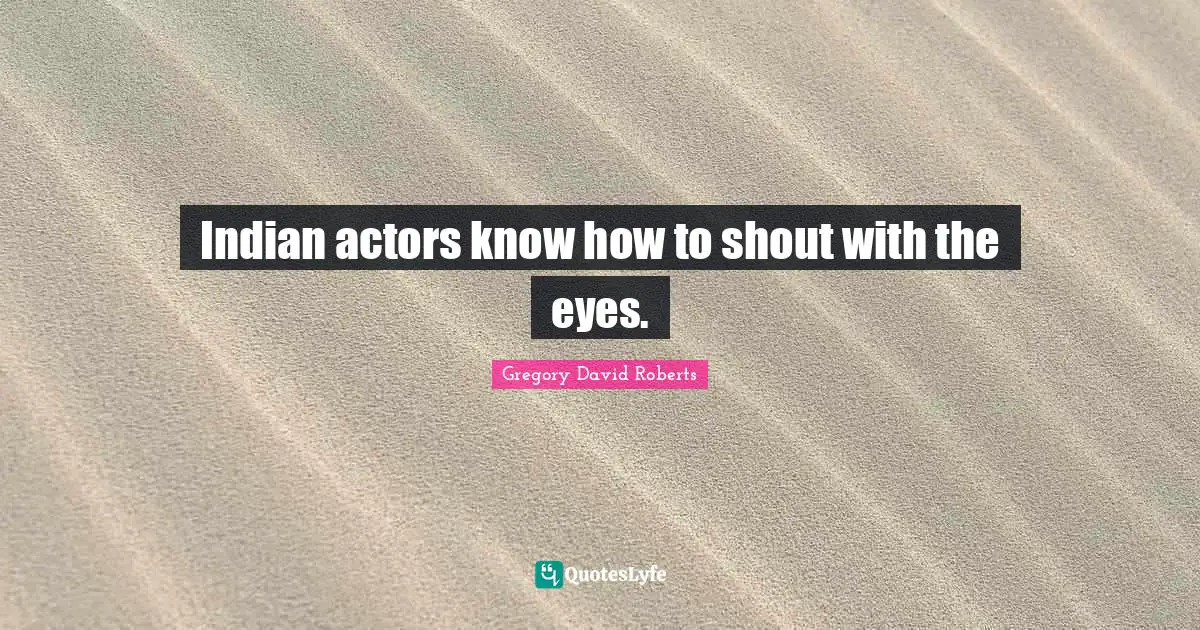 Indian actors know how to shout with the eyes.