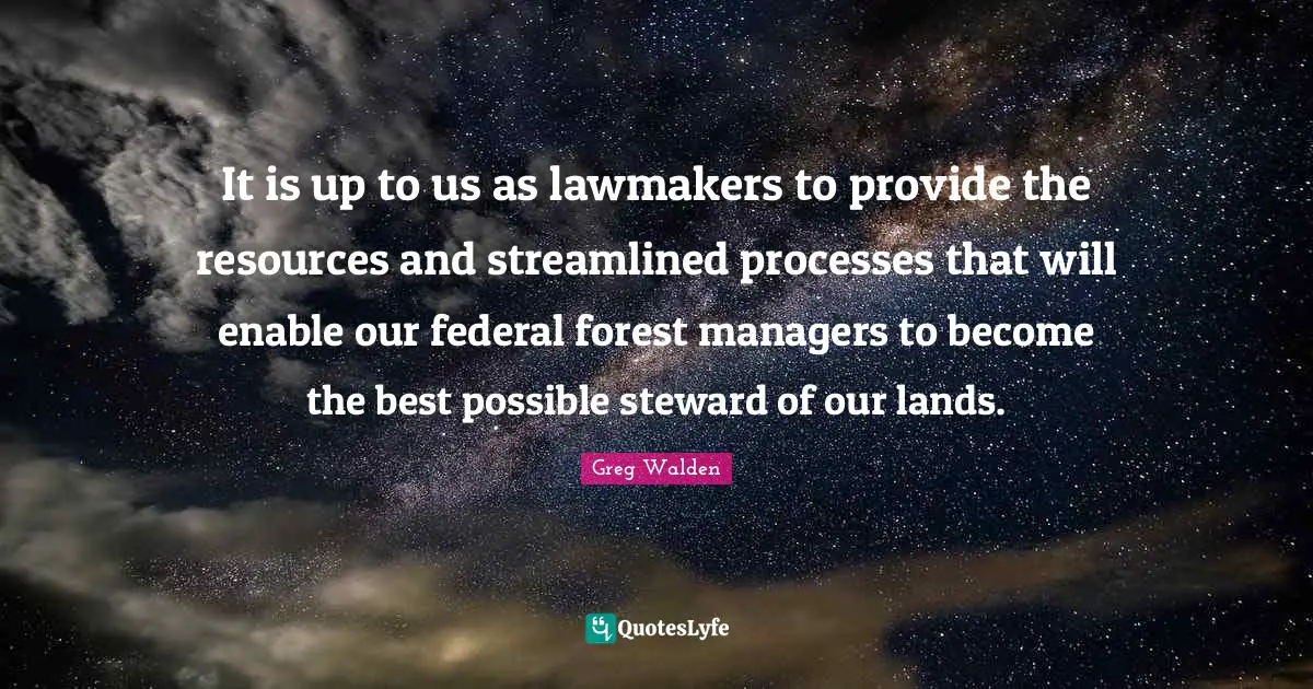 It is up to us as lawmakers to provide the resources and streamlined processes that will enable our federal forest managers to become the best possible steward of our lands.
