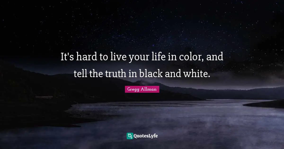 Live Your Life Quotes: "It's hard to live your life in color, and tell the truth in black and white."