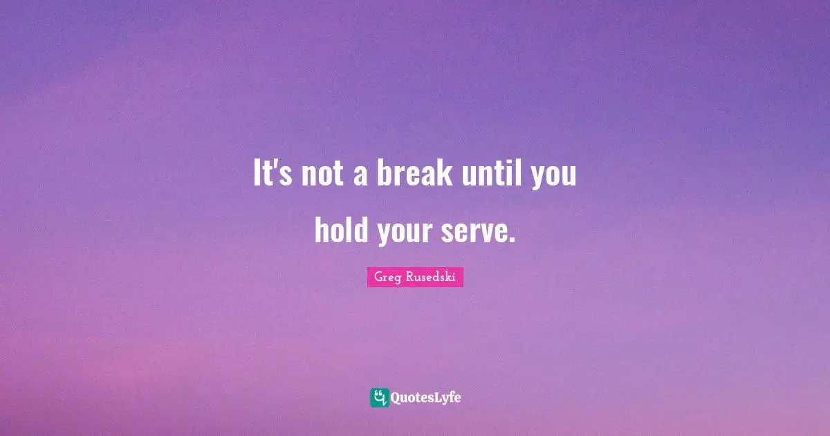 It's not a break until you hold your serve.