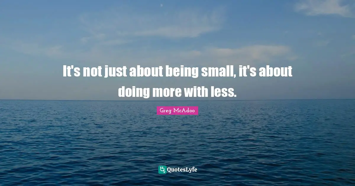 It's not just about being small, it's about doing more with less.