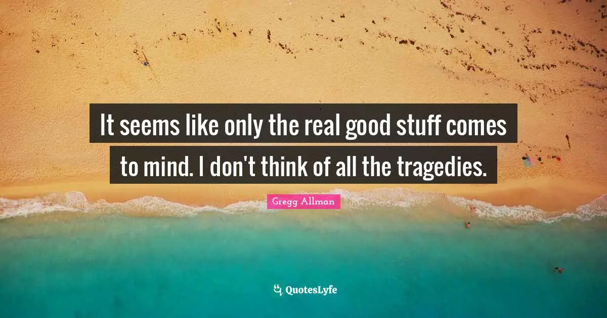 Gregg Allman Quotes: "It seems like only the real good stuff comes to mind. I don't think of all the tragedies."