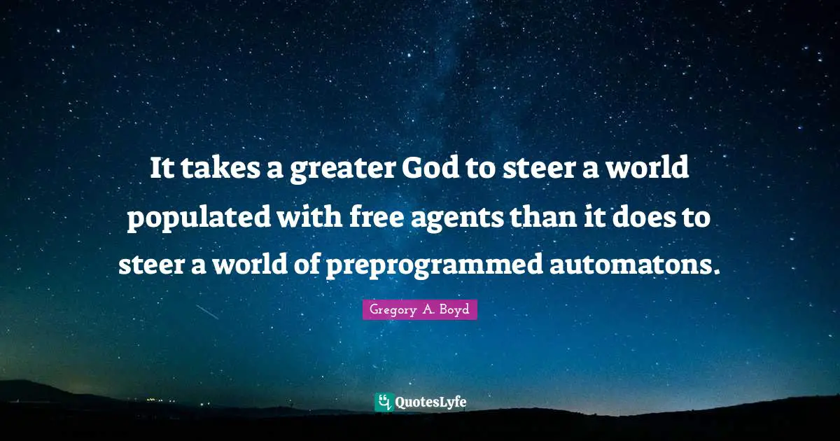 It takes a greater God to steer a world populated with free agents than it does to steer a world of preprogrammed automatons.