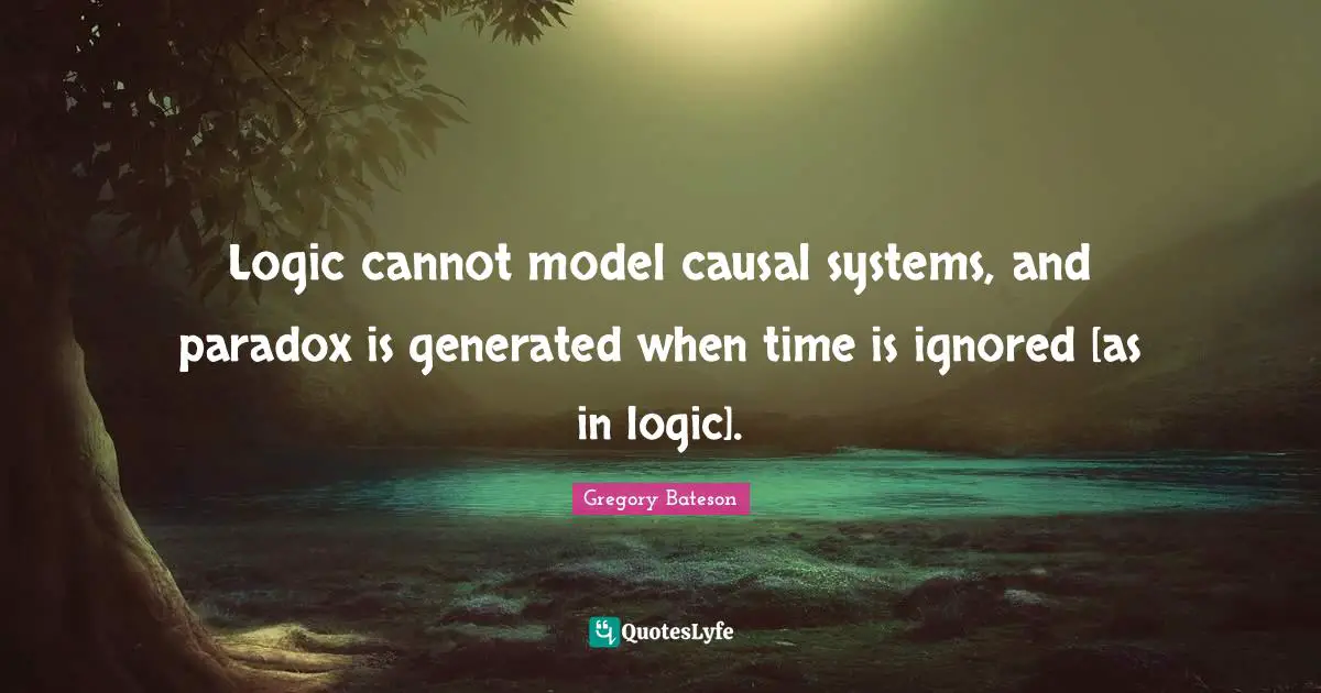 Logic cannot model causal systems, and paradox is generated when time is ignored [as in logic].