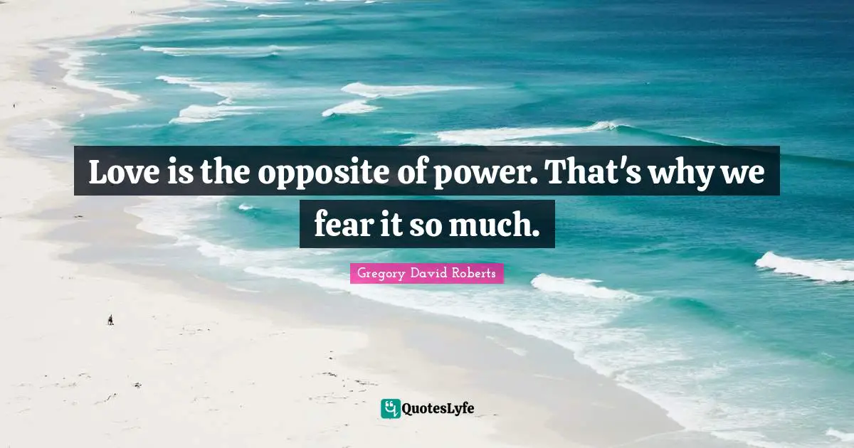 Love is the opposite of power. That's why we fear it so much.