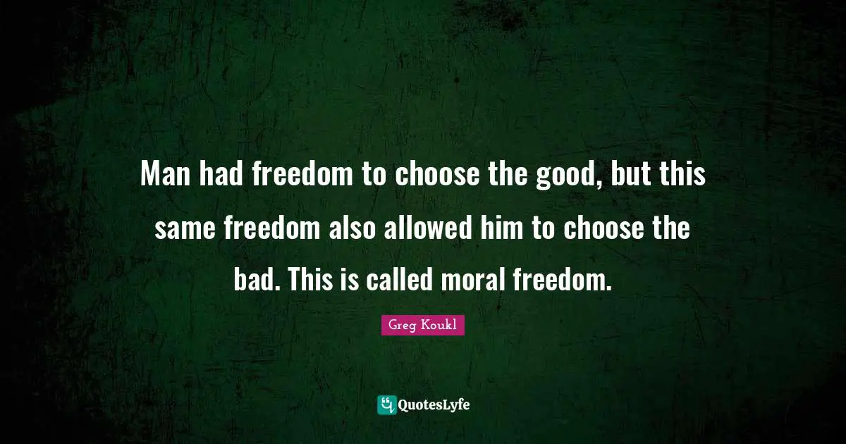 Greg Koukl Quotes: "Man had freedom to choose the good, but this same freedom also allowed him to choose the bad. This is called moral freedom."
