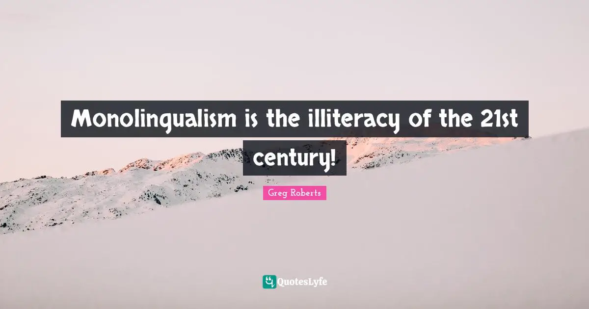 Monolingualism is the illiteracy of the 21st century!