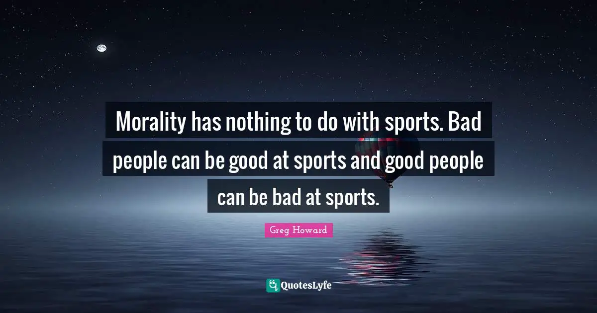 Morality has nothing to do with sports. Bad people can be good at sports and good people can be bad at sports.