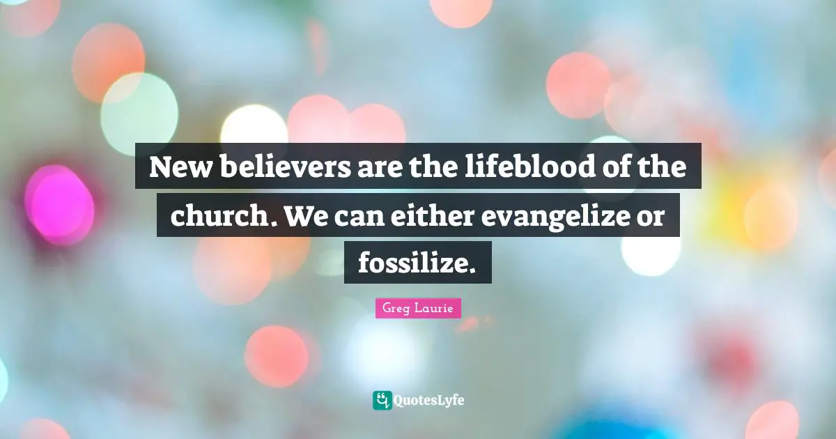 Greg Laurie Quotes: "New believers are the lifeblood of the church. We can either evangelize or fossilize."