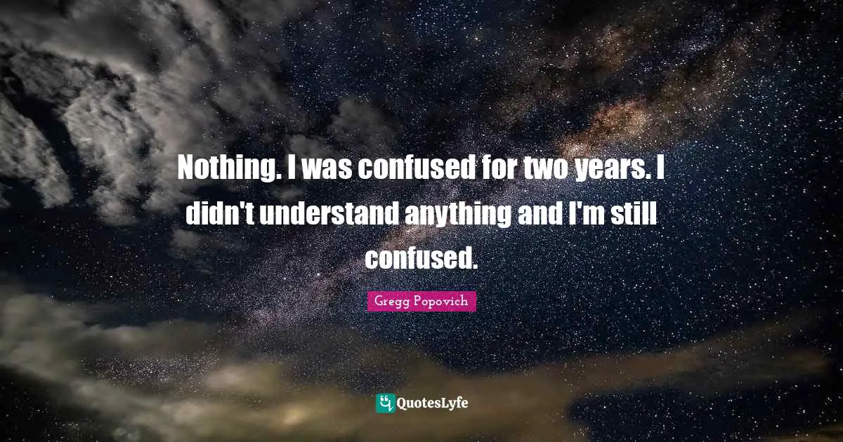 Two Years Quotes: "Nothing. I was confused for two years. I didn't understand anything and I'm still confused."