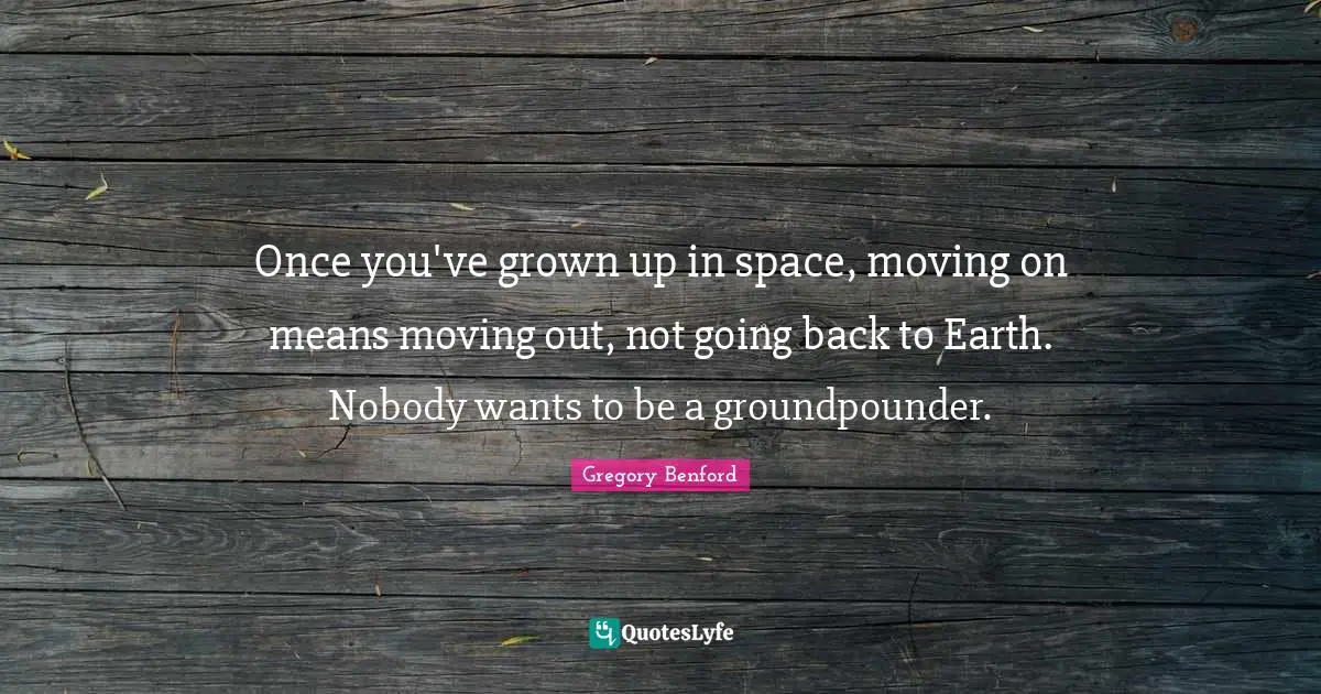 Once you've grown up in space, moving on means moving out, not going back to Earth. Nobody wants to be a groundpounder.
