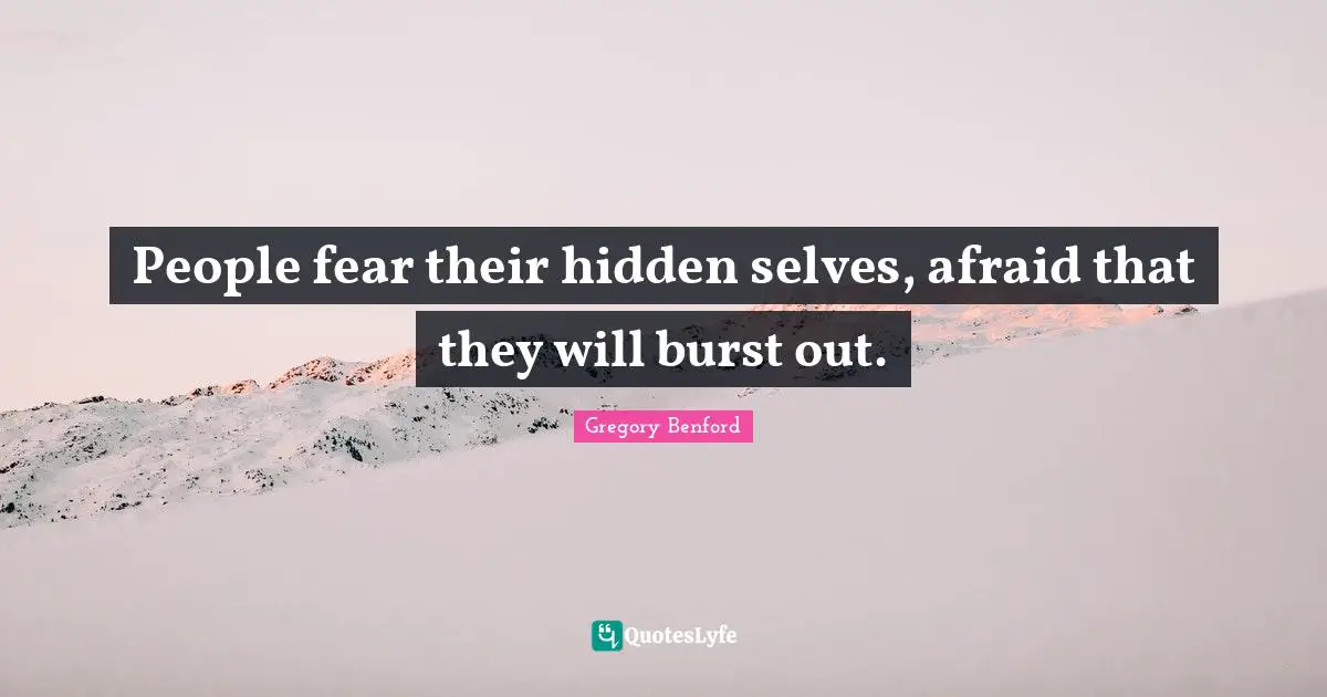 People fear their hidden selves, afraid that they will burst out.