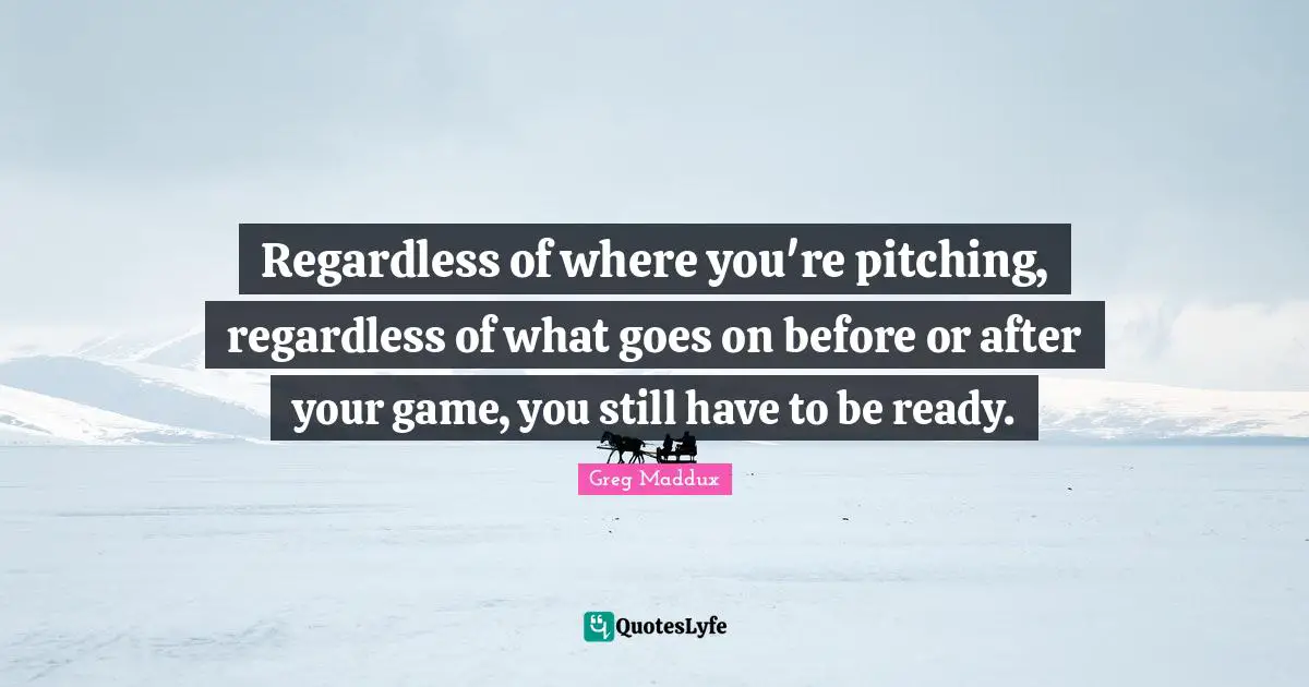 Regardless of where you're pitching, regardless of what goes on before or after your game, you still have to be ready.