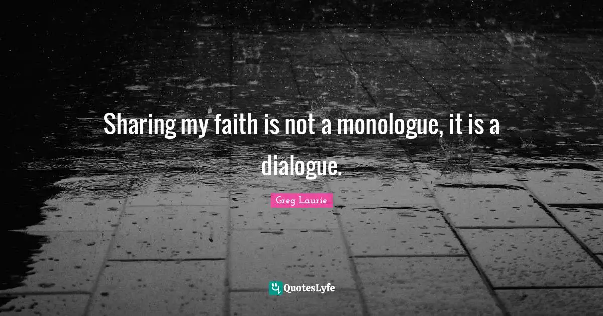 Greg Laurie Quotes: "Sharing my faith is not a monologue, it is a dialogue."