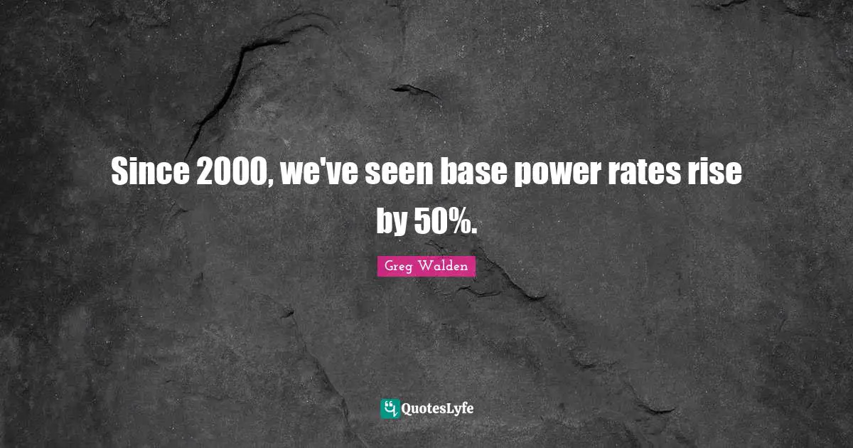 Since 2000, we've seen base power rates rise by 50%.