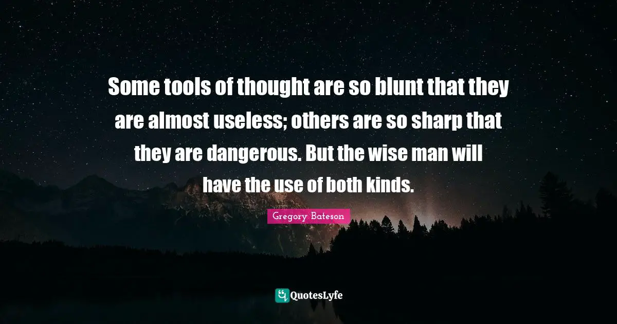 Some tools of thought are so blunt that they are almost useless; others are so sharp that they are dangerous. But the wise man will have the use of both kinds.