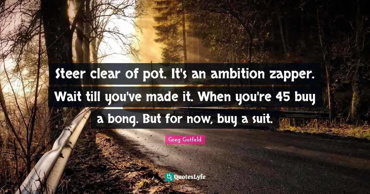 Steer clear of pot. It's an ambition zapper. Wait till you've made it. When you're 45 buy a bong. But for now, buy a suit.