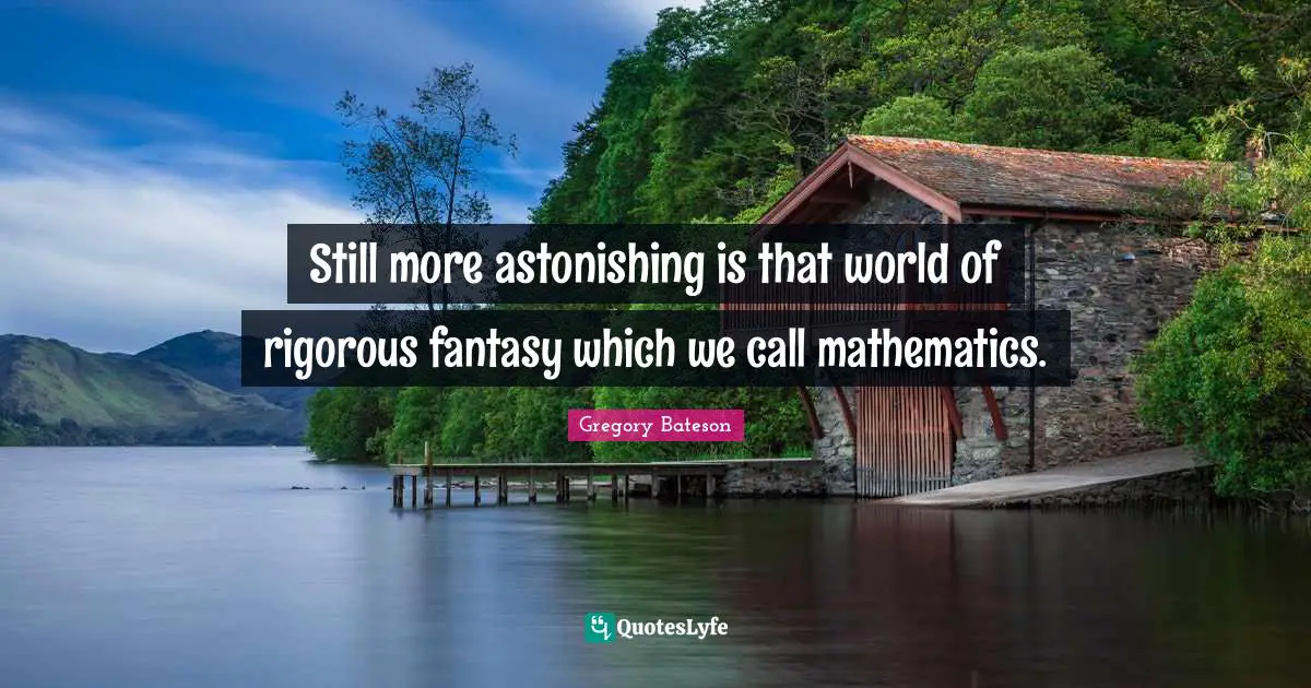 Astonishing Quotes: "Still more astonishing is that world of rigorous fantasy which we call mathematics."