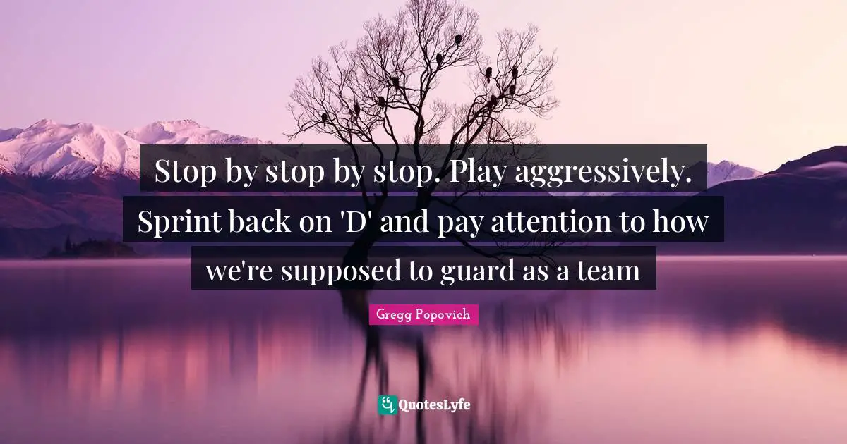 Pay Attention Quotes: "Stop by stop by stop. Play aggressively. Sprint back on 'D' and pay attention to how we're supposed to guard as a team"