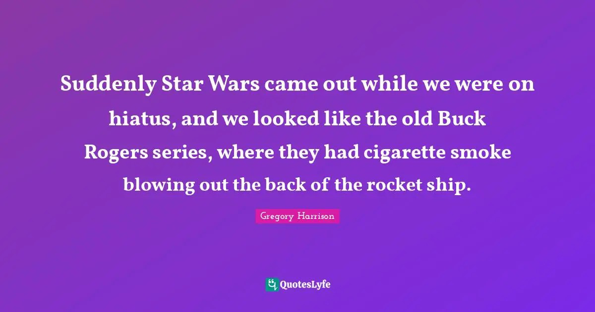 Cigarette Quotes: "Suddenly Star Wars came out while we were on hiatus, and we looked like the old Buck Rogers series, where they had cigarette smoke blowing out the back of the rocket ship."